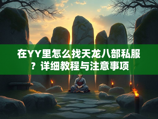 在YY里怎么找天龙八部私服？详细教程与注意事项