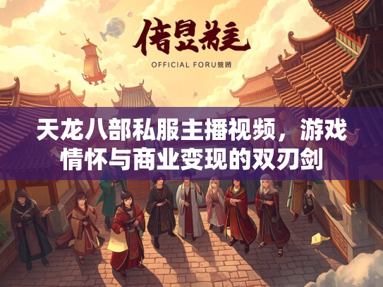 天龙八部私服主播视频，游戏情怀与商业变现的双刃剑