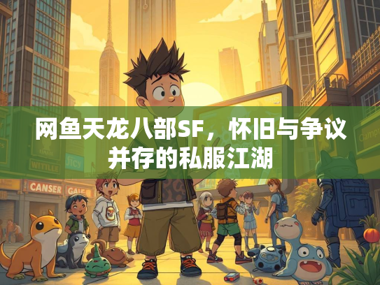 网鱼天龙八部SF，怀旧与争议并存的私服江湖  第2张