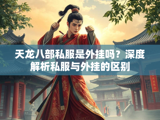 天龙八部私服是外挂吗？深度解析私服与外挂的区别