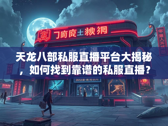 天龙八部私服直播平台大揭秘，如何找到靠谱的私服直播？