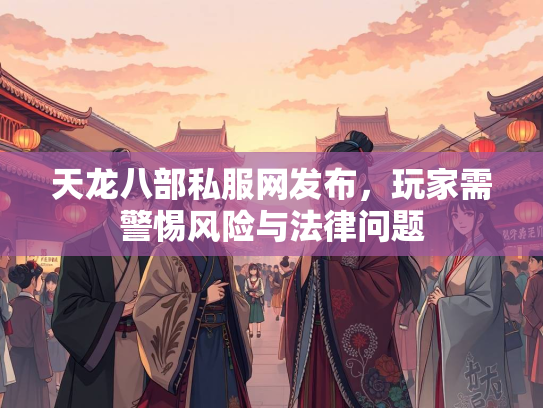天龙八部私服网发布，玩家需警惕风险与法律问题  第1张