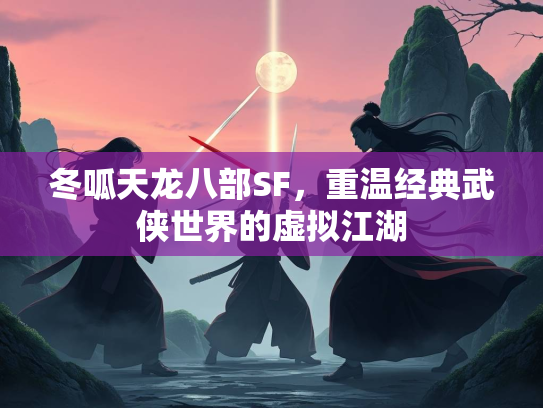 冬呱天龙八部SF，重温经典武侠世界的虚拟江湖  第1张