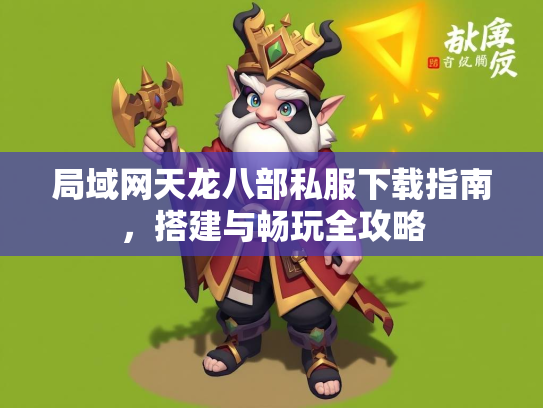 局域网天龙八部私服下载指南,网天搭建与畅玩全攻略 第1张 局域网天龙八部私服下载指南,龙部略<strong></strong>搭建与畅玩全攻略 第1张