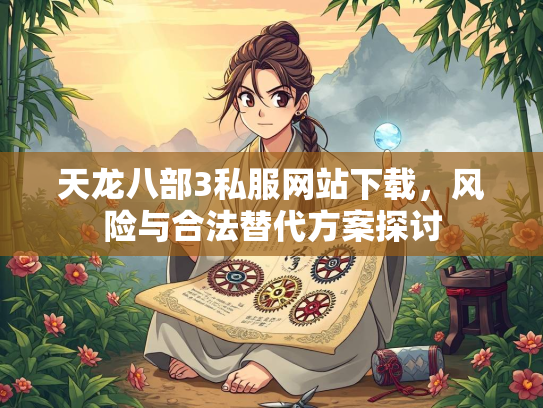天龙八部3私服网站下载，风险与合法替代方案探讨  第2张