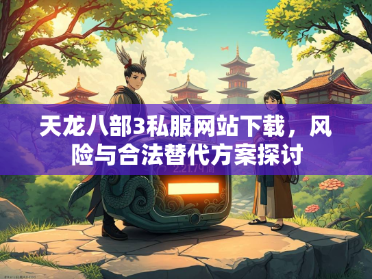 天龙八部3私服网站下载，风险与合法替代方案探讨  第1张