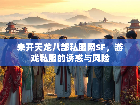 未开天龙八部私服网SF，游戏私服的诱惑与风险