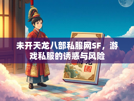 未开天龙八部私服网SF，游戏私服的诱惑与风险