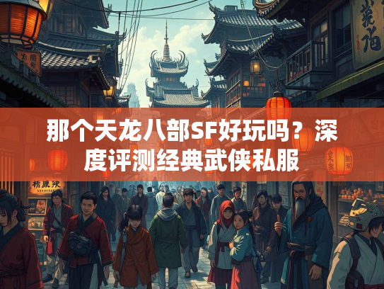 那个天龙八部SF好玩吗？深度评测经典武侠私服