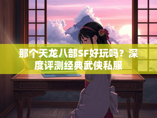 那个天龙八部SF好玩吗？深度评测经典武侠私服  第1张