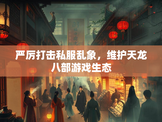 严厉打击私服乱象，维护天龙八部游戏生态  第2张