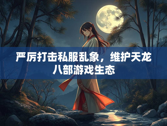严厉打击私服乱象，部游维护天龙八部游戏生态  第1张