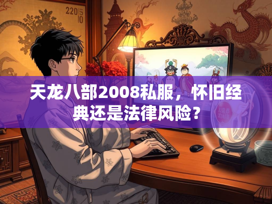 天龙八部2008私服，怀旧经典还是法律风险？