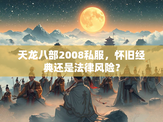 天龙八部2008私服，怀旧经典还是服怀法律风险法律风险？  第1张