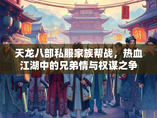 天龙八部私服家族帮战，热血江湖中的兄弟情与权谋之争