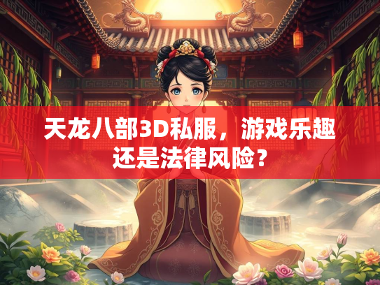 天龙八部3D私服，游戏乐趣还是法律风险？  第2张