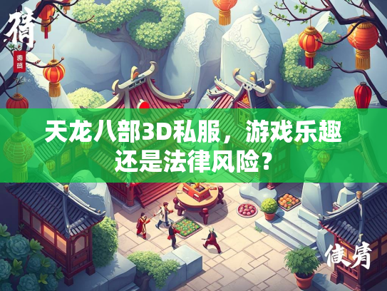 天龙八部3D私服，游戏乐趣还是法律风险？  第3张