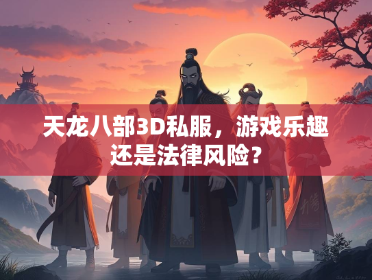 天龙八部3D私服，游戏乐趣还是法律风险？  第1张
