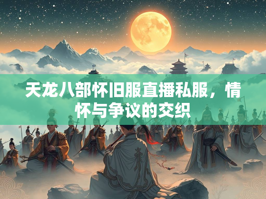 天龙八部怀旧服直播私服，情怀与争议的交织  第1张