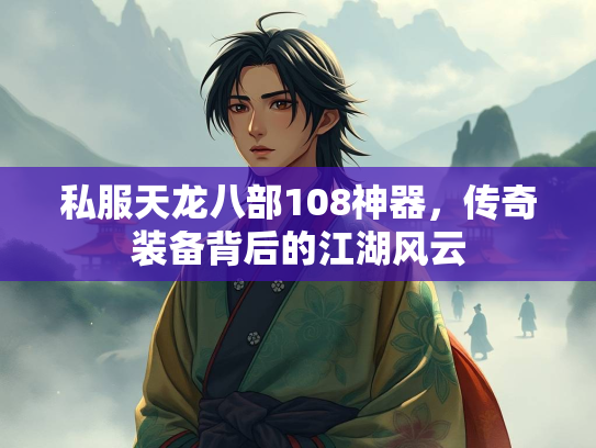 私服天龙八部108神器，传奇装备背后的江湖风云  第1张