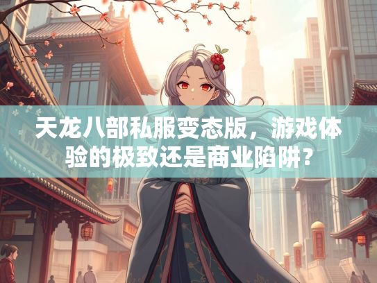 天龙八部私服变态版，游戏体验的极致还是商业陷阱？