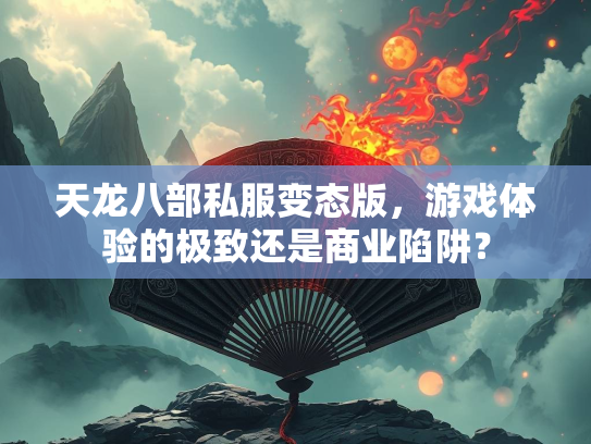 天龙八部私服变态版，游戏体验的极致还是商业陷阱？