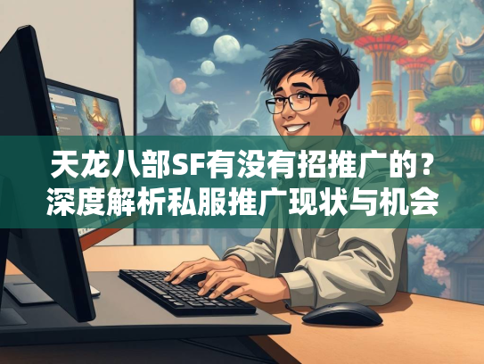 天龙八部SF有没有招推广的？深度解析私服推广现状与机会  第2张