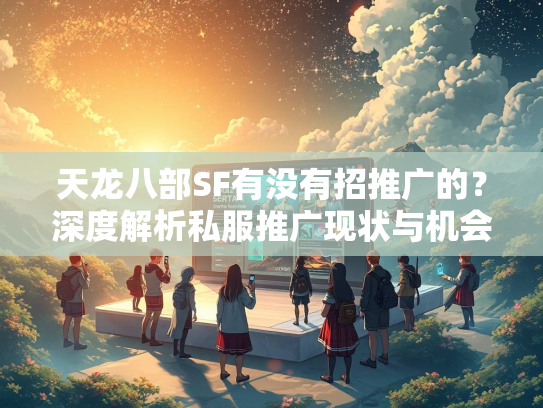 天龙八部SF有没有招推广的？深度解析私服推广现状与机会  第3张