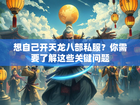 想自己开天龙八部私服？你需要了解这些关键问题