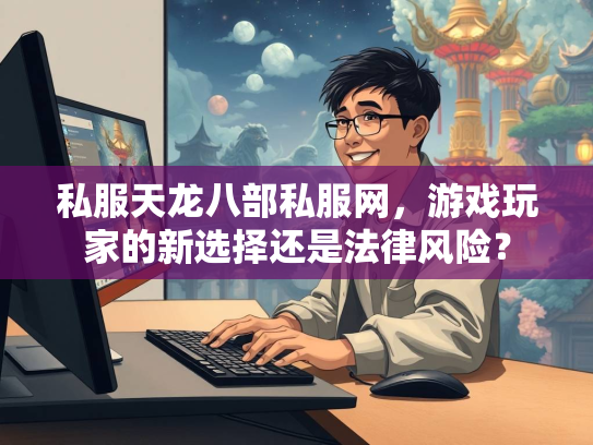 私服天龙八部私服网，游戏玩家的新选择还是法律风险？