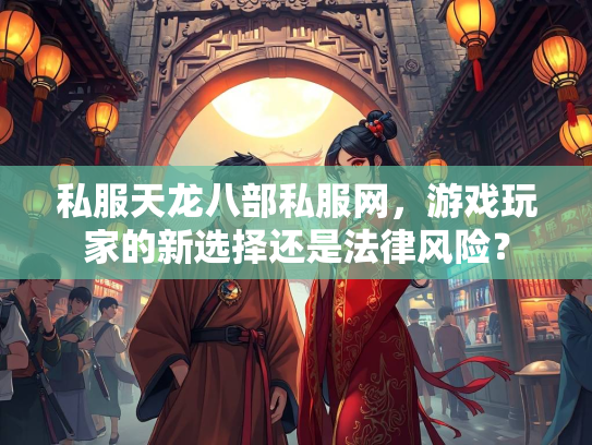 私服天龙八部私服网，游戏玩家的新选择还是法律风险？