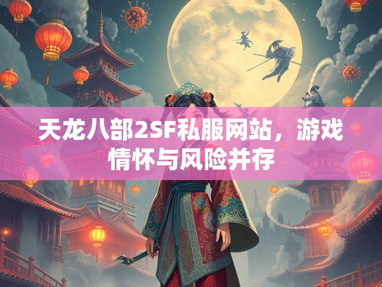天龙八部2SF私服网站，游戏情怀与风险并存
