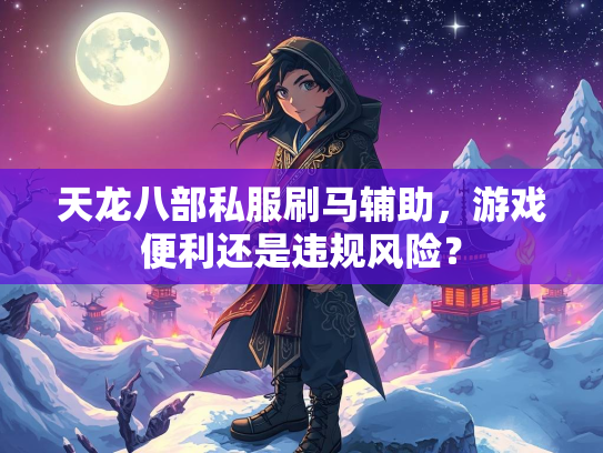 天龙八部私服刷马辅助，游戏便利还是违规风险？  第2张