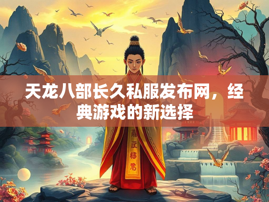 天龙八部长久私服发布网，经典游戏的新选择  第3张