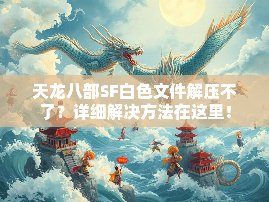 天龙八部SF白色文件解压不了？详细解决方法在这里！  第1张