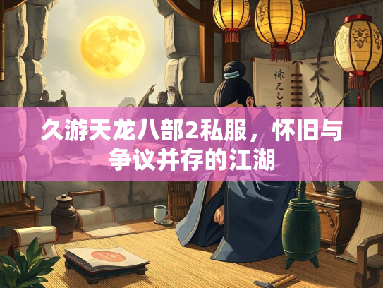 久游天龙八部2私服，怀旧与争议并存的江湖
