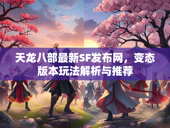 天龙八部最新SF发布网，变态版本玩法解析与推荐