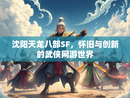 沈阳天龙八部SF，怀旧与创新的武侠网游世界  第2张