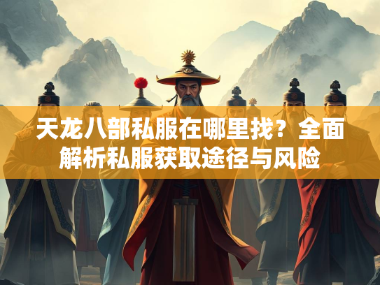 天龙八部私服在哪里找？全面解析私服获取途径与风险
