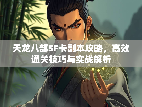 天龙八部SF卡副本攻略，高效通关技巧与实战解析
