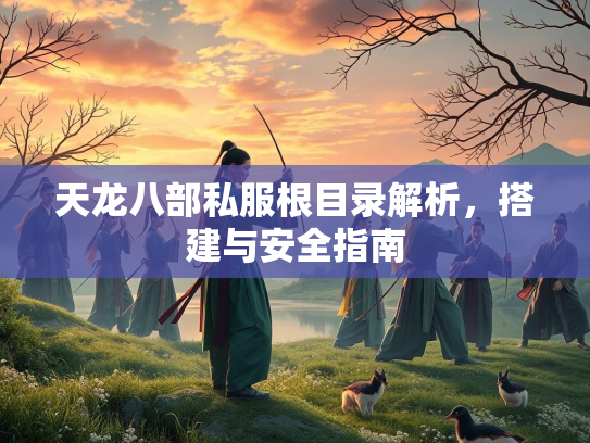 天龙八部私服根目录解析，搭建与安全指南