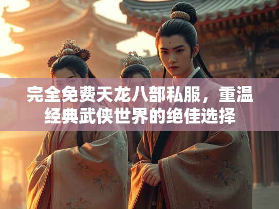 完全免费天龙八部私服，重温经典武侠世界的绝佳选择  第2张