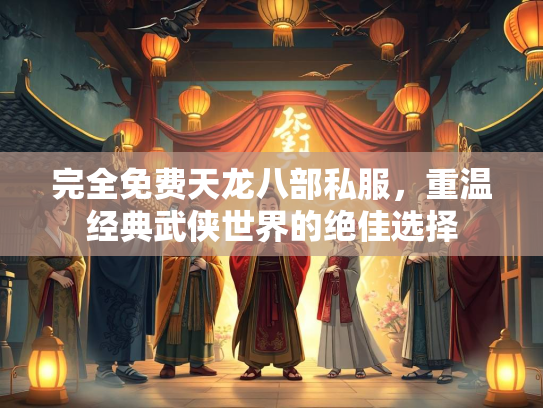 完全免费天龙八部私服，重温经典武侠世界的绝佳选择  第3张