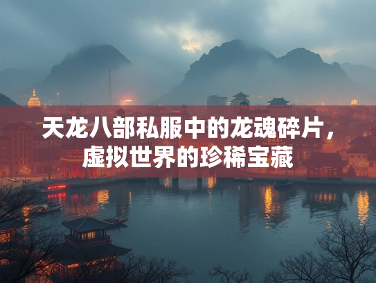 天龙八部私服中的龙魂碎片，虚拟世界的珍稀宝藏