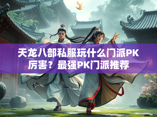 天龙八部私服玩什么门派PK厉害？最强PK门派推荐  第2张