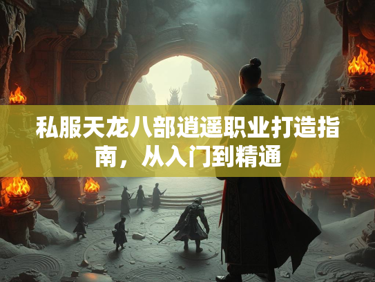 私服天龙八部逍遥职业打造指南，从入门到精通  第2张