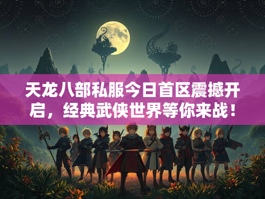 天龙八部私服今日首区震撼开启，经典武侠世界等你来战！  第3张