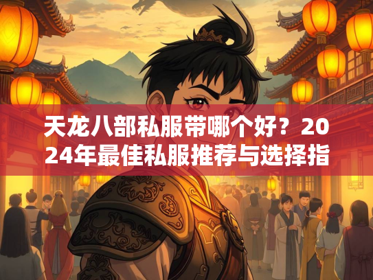 天龙八部私服带哪个好?2024年最佳私服推荐与选择指南 第3张 天龙八部私服带哪个好?2024年最佳私服推荐与选择指南 第3张