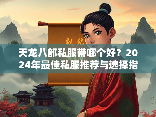 天龙八部私服带哪个好?2024年最佳私服推荐与选择指南 第1张 天龙八部私服带哪个好?2024年最佳私服推荐与选择指南 第1张
