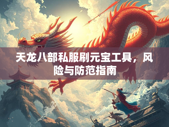 天龙八部私服刷元宝工具，风险与防范指南  第2张